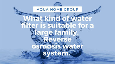 What kind of water filter is suitable for a large family. Reverse osmosis water system.