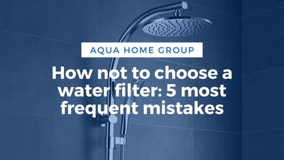 How not to choose a water filter: 5 most frequent mistakes